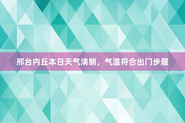 邢台内丘本日天气清朗，气温符合出门步履